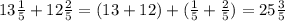 13\frac{1}{5} +12\frac{2}{5}=(13+12)+(\frac{1}{5}+\frac{2}{5})=25\frac{3}{5}