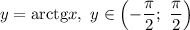 y= \mathrm{arctg}x,\ y\in\left(-\dfrac{\pi}{2} ;\ \dfrac{\pi}{2} \right)