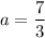 a = \dfrac{7}{3}