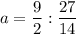 a = \dfrac{9}{2} : \dfrac{27}{14}