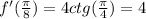 f'( \frac{\pi}{8}) = 4ctg( \frac{\pi}{4} ) = 4