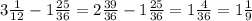 3\frac{1}{12} -1\frac{25}{36} =2\frac{39}{36} -1\frac{25}{36} =1 \frac{4}{36} =1\frac{1}{9}