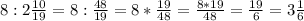 8:2\frac{10}{19} = 8:\frac{48}{19}= 8*\frac{19}{48} =\frac{8*19}{48} =\frac{19}{6} =3\frac{1}{6}