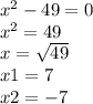 x { }^{2} - 49 = 0 \\ x {}^{2} = 49 \\ x = \sqrt{49 } \\ x1 = 7 \\ x2 = - 7