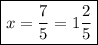 \displaystyle \boxed{x=\frac{7}{5}=1\frac{2}{5}}