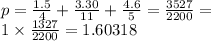 p = \frac{1.5}{4} + \frac{3.30}{11} + \frac{4.6}{5} = \frac{3527}{2200} = \\ 1 \times \frac{1327}{2200} = 1.60318