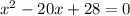 {x}^{2} - 20x + 28 = 0