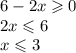 6 - 2x \geqslant 0 \\ 2x \leqslant 6 \\ x \leqslant 3