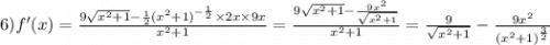 6)f'(x) = \frac{9 \sqrt{ {x}^{2} + 1} - \frac{1}{2} { ({x}^{2} + 1)}^{ - \frac{1}{2} } \times 2x \times 9x }{ {x}^{2} + 1 } = \frac{9 \sqrt{ {x}^{2} + 1 } - \frac{9 {x}^{2} }{ \sqrt{ {x}^{2} + 1} } }{ {x}^{2} + 1 } = \frac{9}{ \sqrt{ {x}^{2} + 1 } } - \frac{9 {x}^{2} }{ {( {x}^{2} + 1) }^{ \frac{3}{2} } }
