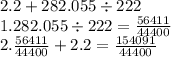 2.2 + 282.055 \div 222 \\ 1.282.055 \div 222 = \frac{56411}{44400} \\ 2. \frac{56411}{44400} + 2.2 = \frac{154091}{44400}