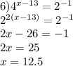 6) {4}^{x - 13} = {2}^{ - 1} \\ {2}^{2(x - 13)} = {2}^{ - 1} \\ 2x - 26 = - 1 \\ 2x = 25 \\ x = 12.5