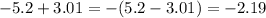 - 5.2 + 3.01 = - (5.2 - 3.01) = - 2.19