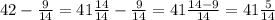 42-\frac{9}{14} = 41 \frac{14}{14} - \frac{9}{14} =41\frac{14-9}{14} =41\frac{5}{14}