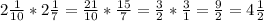 2\frac{1}{10} * 2\frac{1}{7} = \frac{21}{10} * \frac{15}{7}= \frac{3}{2} * \frac{3}{1} = \frac{9}{2} = 4\frac{1}{2}