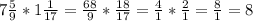 7\frac{5}{9} * 1\frac{1}{17} = \frac{68}{9} * \frac{18}{17} =\frac{4}{1} * \frac{2}{1} = \frac{8}{1} = 8