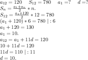 a_{12}=120 \ \ \ \ S_{12}=780\ \ \ \ a_1=?\ \ \ \ d=?\\S_n=\frac{a_1+a_n}{2}*n.\\S_{12}=\frac{a_1+120}{2} *12=780\\(a_1+120)*6=780\ |:6\\a_1+120=130\\a_1=10 .\\a_{12}=a_1+11d=120\\10+11d=120\\11d=110\ |:11\\d=10.