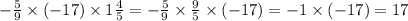 - \frac{5}{9} \times ( - 17) \times 1 \frac{4}{5} = - \frac{5}{9} \times \frac{9}{5} \times ( - 17) = - 1 \times ( - 17) = 17