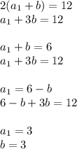 2(a_1+b) = 12 \\a_1+3b = 12 \\ \\ a_1+b = 6 \\a_1+3b = 12 \\ \\ a_1 = 6 - b \\6 - b+3b = 12 \\ \\ a_1 =3 \\ b = 3