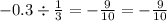 - 0.3 \div \frac{1}{3} = - \frac{9}{10} = - \frac{9}{10}