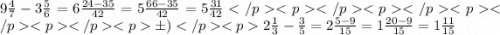 9 \frac{4}{7} - 3 \frac{5}{6} = 6 \frac{24 - 35}{42} = 5 \frac{66 - 35}{42} = 5\frac{31}{42} б) 2 \frac{1}{3} - \frac{3}{5} = 2 \frac{5 - 9}{15} = 1 \frac{20 - 9}{15} = 1 \frac{11}{15}