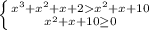 \left \{ {{x^{3} +x^{2} + x + 2 x^{2} + x + 10} \atop {x^{2} +x + 10 \geq 0}} \right.