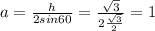 a=\frac{h}{2 sin60} =\frac{\sqrt{3} }{2 \frac{\sqrt{3} }{2} } =1