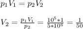 p_{1}V_{1} = p_{2} V_{2}\\\\V_{2} = \frac{p_{1}V_{1}}{p_{2}} = \frac{10^{5}*1}{5*10^{6}} = \frac{1}{50}