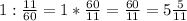 1:\frac{11}{60} =1*\frac{60}{11}= \frac{60}{11}=5\frac{5}{11}