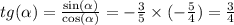 tg( \alpha ) = \frac{ \sin( \alpha ) }{ \cos( \alpha ) } = - \frac{3}{5} \times ( - \frac{5}{4} ) = \frac{3}{4}