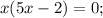 x(5x-2)=0;