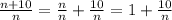 \frac{n+10}{n}=\frac{n}{n} +\frac{10}{n}=1+ \frac{10}{n}