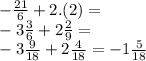 - \frac{21}{6} + 2.(2) = \\ - 3\frac{3}{6} + 2 \frac{2}{9} = \\ - 3 \frac{9}{18} + 2 \frac{4}{18} = -1\frac{5}{18}