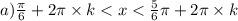 a) \frac{\pi}{6} + 2\pi \times k < x < \frac{5}{6} \pi + 2\pi \times k \\