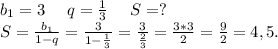 b_1=3\ \ \ \ q=\frac{1}{3} \ \ \ \ S=?\\S=\frac{b_1}{1-q}=\frac{3}{1-\frac{1}{3} }=\frac{3}{\frac{2}{3} }=\frac{3*3}{2}=\frac{9}{2} =4,5.