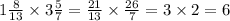 1 \frac{8}{13} \times 3 \frac{5}{7} = \frac{21}{13} \times \frac{26}{7} = 3 \times 2 = 6