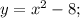 y=x^{2}-8;