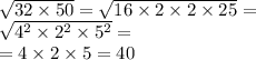 \sqrt{32 \times 50} = \sqrt{16 \times 2 \times 2 \times 25} = \\ \sqrt{ {4}^{2} \times {2}^{2} \times {5}^{2} } = \\ = 4 \times 2 \times 5 = 40