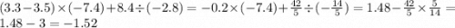 (3.3 - 3.5) \times ( - 7.4) + 8.4 \div ( - 2.8) = - 0.2 \times ( - 7.4) + \frac{42}{5} \div ( - \frac{14}{5} ) = 1.48 - \frac{42}{5} \times \frac{5}{14} = 1.48 - 3 = - 1.52