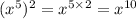 ( {x}^{5} )^{2} = {x}^{5 \times 2} = {x}^{10}