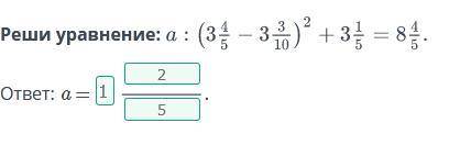 Решите уравнение a : (3 4/5 - 3 3/10)² + 3 1/5 = 8 4/5 чему равно а? заранее