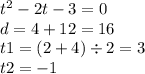 {t}^{2} - 2t - 3 = 0 \\ d = 4 + 12 = 16 \\ t1 = (2 + 4) \div 2 = 3 \\ t2 = - 1