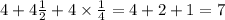 4 + 4 \frac{1}{2} + 4 \times \frac{1}{4} = 4 + 2 + 1 = 7