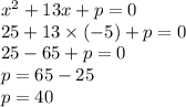 {x}^{2} + 13x + p = 0 \\ 25 + 13 \times ( - 5) + p = 0 \\ 25 - 65 + p = 0 \\ p = 65 - 25 \\ p = 40