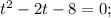 t^{2}-2t-8=0;