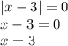 |x - 3| = 0 \\ x - 3 = 0 \\ x = 3