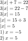 3 |x| + 7 = 22 \\ 3 |x| = 22 - 7 \\ 3 |x| = 15 \\ |x| = 15 \div 3 \\ |x| = 5 \\ 1) \: x = - 5 \\ 2) \: x = 5