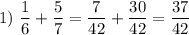 1)~ \dfrac{1}{6}+ \dfrac{5}{7} = \dfrac{7}{42}+ \dfrac{30}{42} =\dfrac{37}{42}