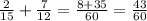 \frac{2}{15} +\frac{7}{12} =\frac{8+35}{60} =\frac{43}{60}