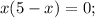 x(5-x)=0;