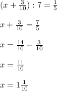 (x+\frac{3}{10} ) :7= \frac{1}{5} \\\\x+\frac{3}{10} = \frac{7}{5} \\\\x=\frac{14}{10}-\frac{3}{10} \\\\x=\frac{11}{10} \\\\x=1\frac{1}{10}